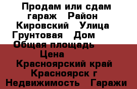 Продам или сдам гараж › Район ­ Кировский › Улица ­ Грунтовая › Дом ­ 41 › Общая площадь ­ 64 › Цена ­ 350 - Красноярский край, Красноярск г. Недвижимость » Гаражи   